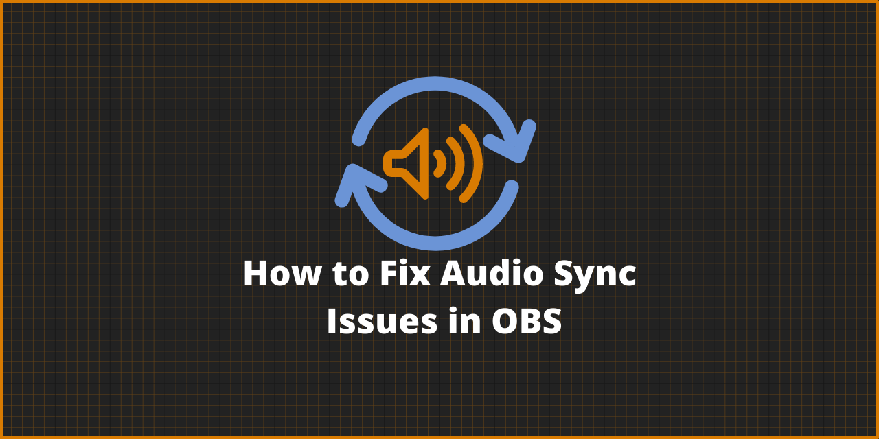 Suffer From Audio Sync Issues in Obs? Here’s How to Fix ‘Em!
