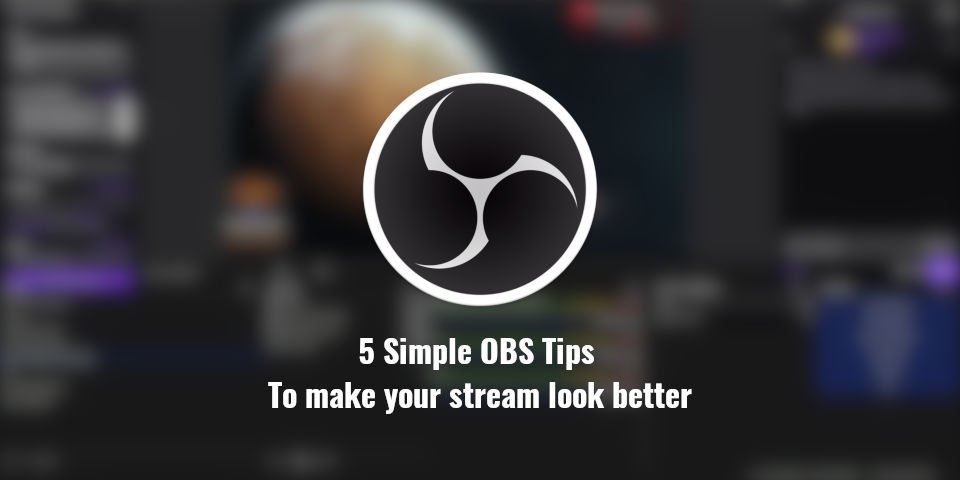 5 Simple OBS Tips that will make your stream look better