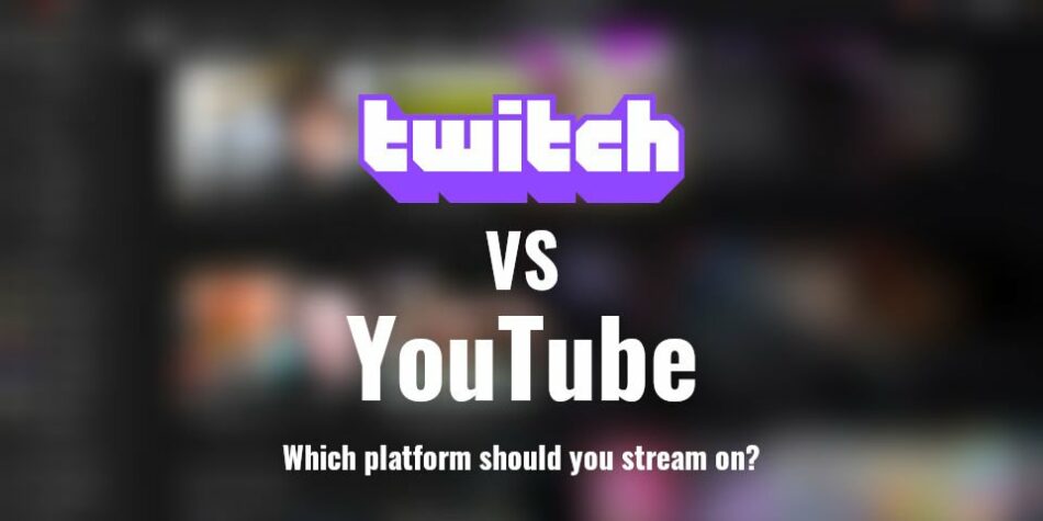 Twitch vs YouTube, Which platform should you Stream on?