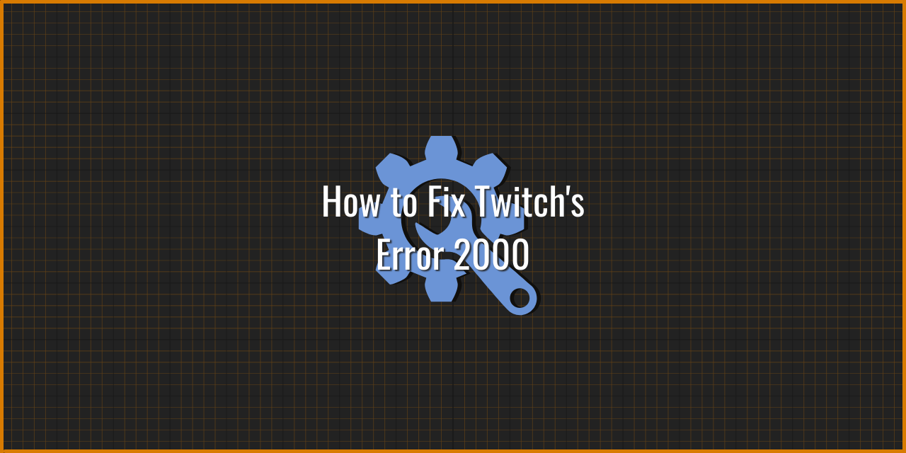 How to Fix Twitch’s Error 2000 – 6 Easy Ways