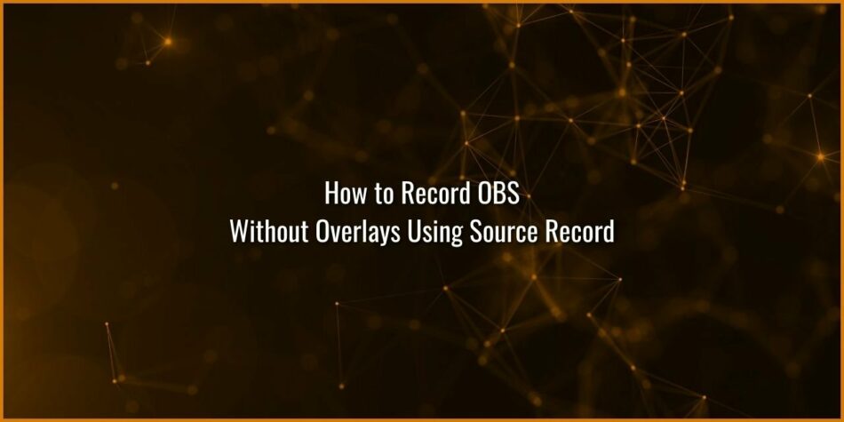 How to Record OBS without Overlays using Source Record