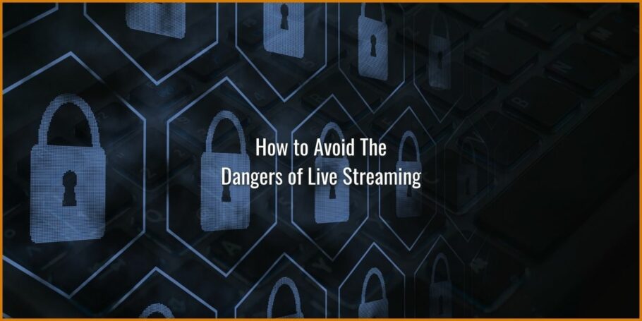 How to avoid the dangers of live streaming - 7+ tips