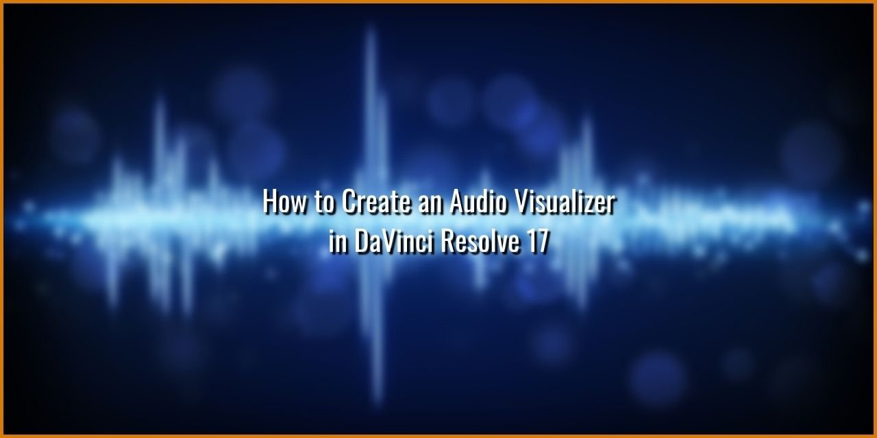 How to Create an Audio Visualizer in DaVinci Resolve 17