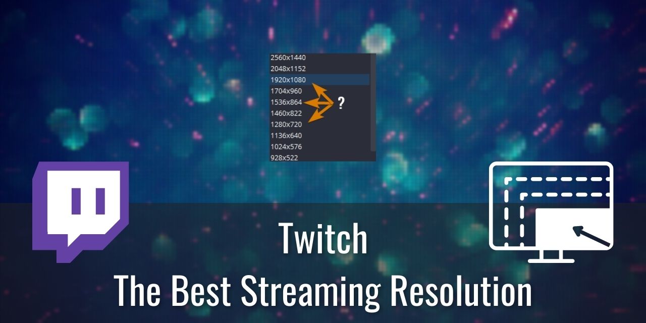The Best Resolution for Streaming on Twitch [720p 864p 936p]