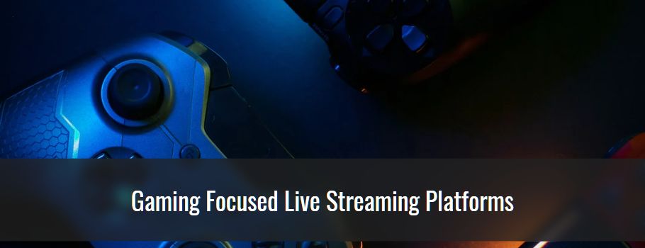 Gaming Focused Live Streaming Platforms